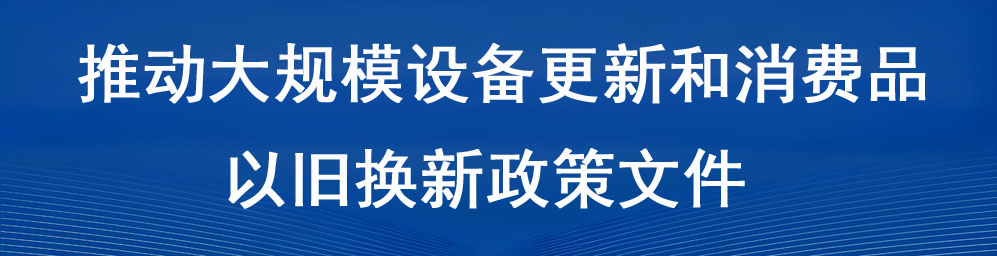 推動大規模設備更新和消費品以舊換新政策文件